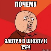 почему завтра в школу к 15?!