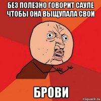 без полезно говорит сауле чтобы она выщупала свои брови