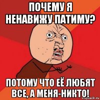 почему я ненавижу патиму? потому что её любят все, а меня-никто!