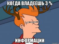 когда владеешь 3 % информации