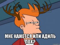  мне кажется или адиль лох?