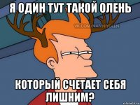 я один тут такой олень который счетает себя лишним?