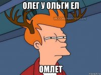 олег у ольги ел омлет