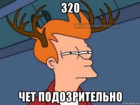 320 чет подозрительно