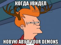 когда увидел новую аву в your demons