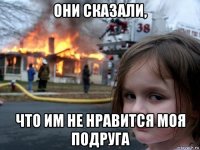 они сказали, что им не нравится моя подруга