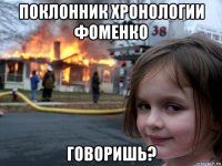 поклонник хронологии фоменко говоришь?