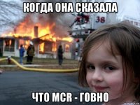 когда она сказала что mcr - говно