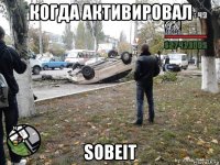 когда активировал sobeit