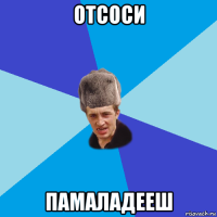 отсоси памаладееш