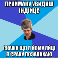 приймаку увидиш індійцє скажи що я йому яйці в сраку позапихаю