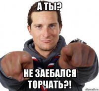 а ты? не заебался торчать?!