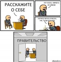 расскажите о себе ну я лох, ничего не умею научись читать и писать, рак, тогда возьмем Правительство