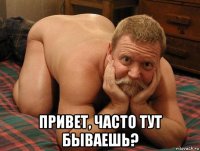  привет, часто тут бываешь?