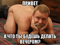 привет а что ты будешь делать вечером?