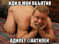 иди в мои объятия адилет @актилек