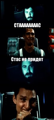  СТААААААААС Стас не придет 