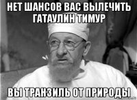 нет шансов вас вылечить гатаулин тимур вы транзиль от природы