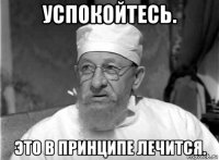 успокойтесь. это в принципе лечится.