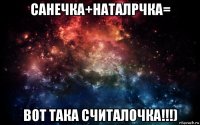 санечка+наталрчка= вот така считалочка!!!)