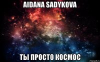 aidana sadykova ты просто космос