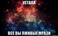 устала все вы лживые мрази