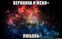 вероника и женя= любовь