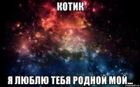 котик я люблю тебя родной мой...