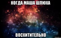 когда маша шлюха восхитительно