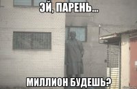  миллион будешь?