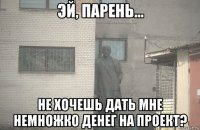  не хочешь дать мне немножко денег на проект?