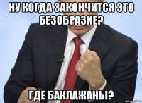 ну когда закончится это безобразие? где баклажаны?