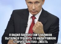  я видил парнуху там 5 каликов пыталися трахнуть 170 килаграмную старуху талстуху---жесть