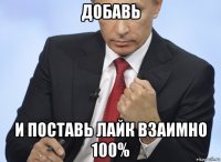 добавь и поставь лайк взаимно 100%