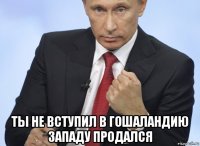  ты не вступил в гошаландию западу продался