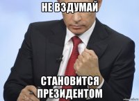 не вздумай становится президентом