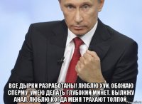  все дырки разработаны! люблю хуи, обожаю сперму. умею делать глубокий минет. вылижу анал. люблю когда меня трахают толпой.