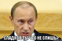  сладков ты что не спишь?