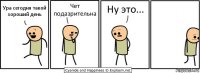 Ура сегодня такой хороший день Чет подазрительна Ну это...