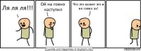 Ля ля ля!!! Ой на говно наступил Что это может это и не говно ах!