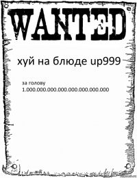 хуй на блюде up999 за голову 1.000.000.000.000.000.000.000.000