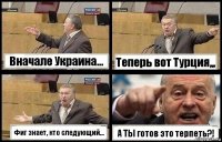 Вначале Украина... Теперь вот Турция,,, Фиг знает, кто следующий... А ТЫ готов это терпеть?!