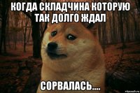 когда складчина которую так долго ждал сорвалась....