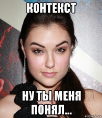 контекст ну ты меня понял...