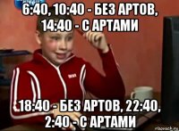 6:40, 10:40 - без артов, 14:40 - с артами 18:40 - без артов, 22:40, 2:40 - с артами