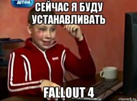 сейчас я буду устанавливать fallout 4