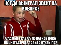 когда выиграл эвент на роварсе а админ сказал: подарков пока еще нету,сервер только открылся