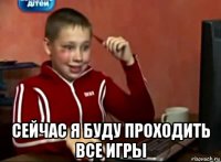  сейчас я буду проходить все игры