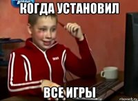 когда установил все игры