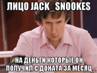 лицо jack_snookes на деньги которые он получил с доната за месяц